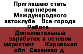 Приглашаю стать партнёром Международного автоклуба - Все города Работа » Дополнительный заработок и сетевой маркетинг   . Кировская обл.,Сезенево д.